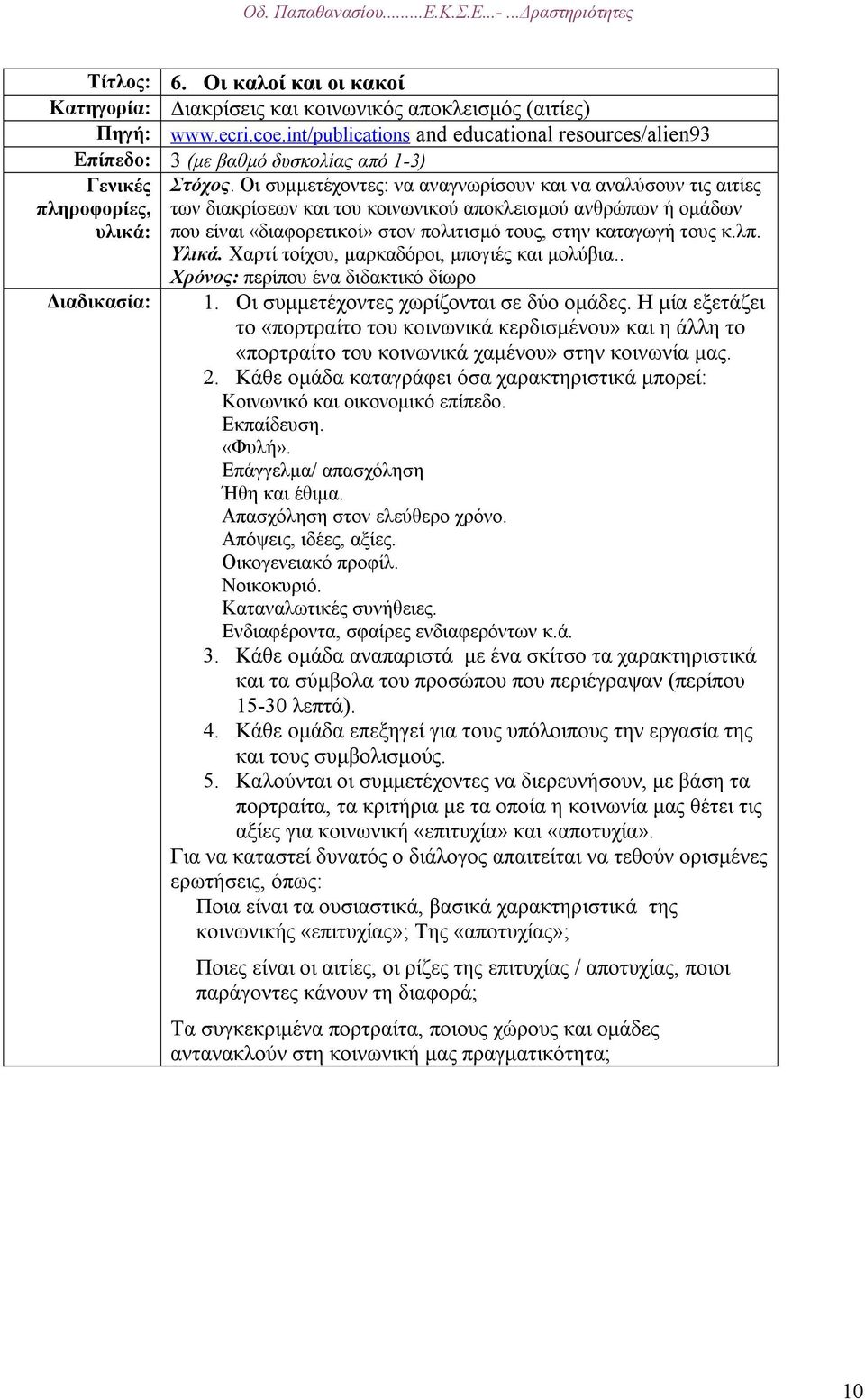 Οι συµµετέχοντες: να αναγνωρίσουν και να αναλύσουν τις αιτίες των διακρίσεων και του κοινωνικού αποκλεισµού ανθρώπων ή οµάδων που είναι διαφορετικοίª στον πολιτισµό τους, στην καταγωγή τους κ.λπ.