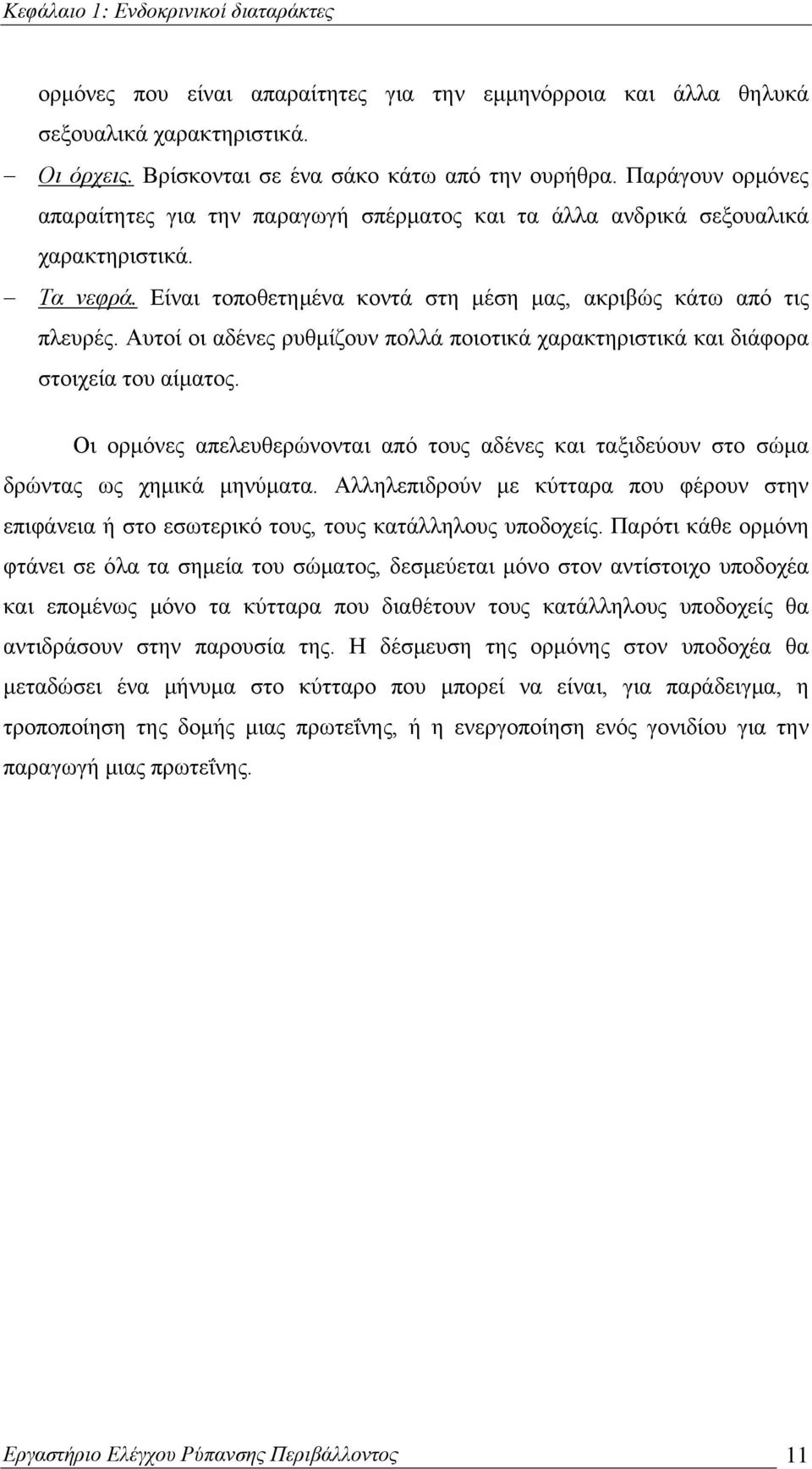 Αυτοί οι αδένες ρυθμίζουν πολλά ποιοτικά χαρακτηριστικά και διάφορα στοιχεία του αίματος. Οι ορμόνες απελευθερώνονται από τους αδένες και ταξιδεύουν στο σώμα δρώντας ως χημικά μηνύματα.