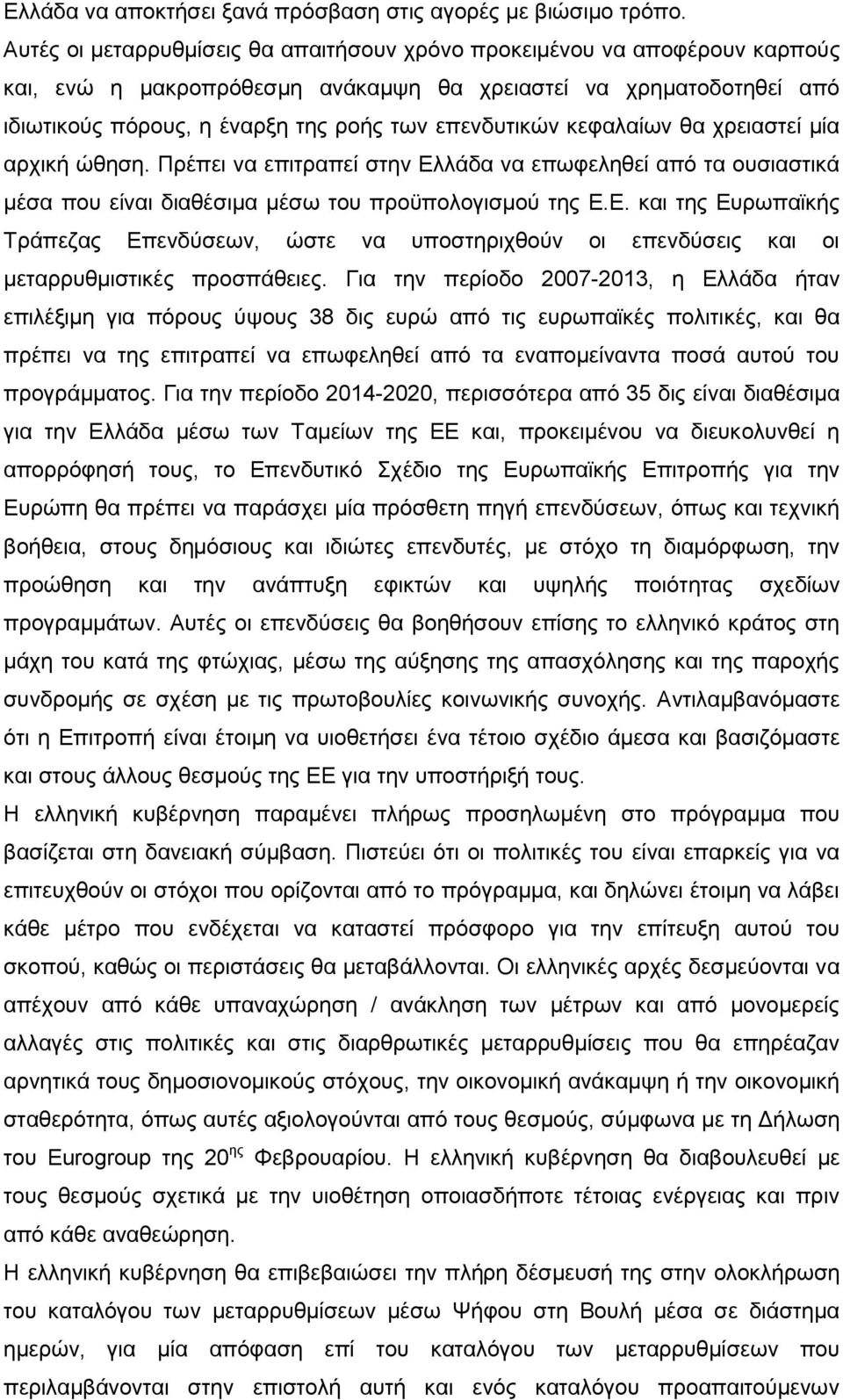 κεφαλαίων θα χρειαστεί μία αρχική ώθηση. Πρέπει να επιτραπεί στην Ελλάδα να επωφεληθεί από τα ουσιαστικά μέσα που είναι διαθέσιμα μέσω του προϋπολογισμού της Ε.Ε. και της Ευρωπαϊκής Τράπεζας Επενδύσεων, ώστε να υποστηριχθούν οι επενδύσεις και οι μεταρρυθμιστικές προσπάθειες.