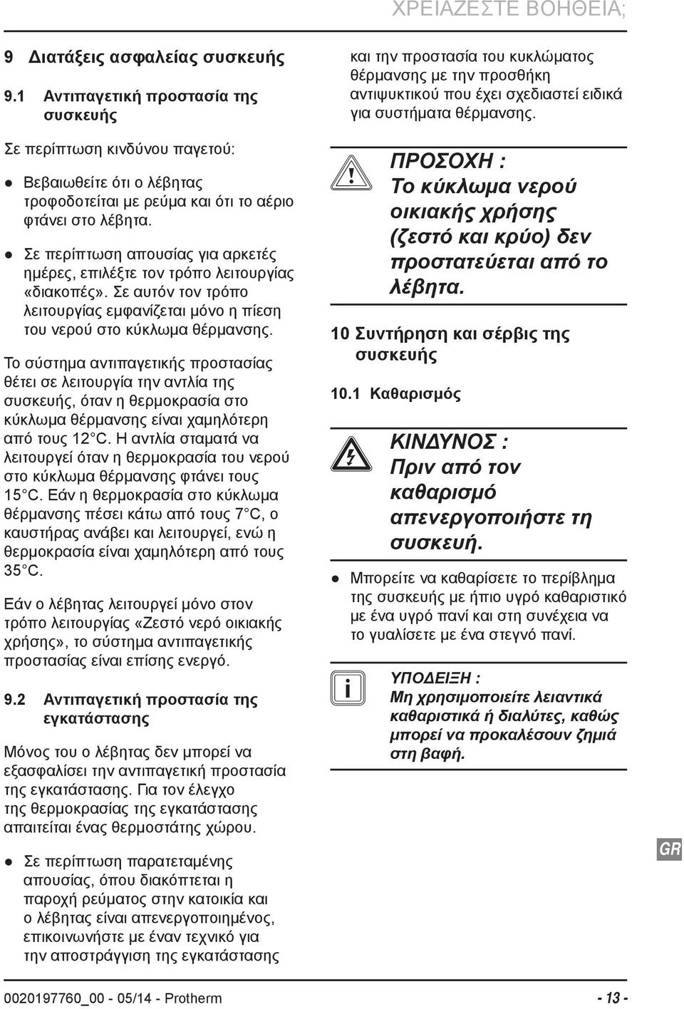 Σε περίπτωση απουσίας για αρκετές ημέρες, επιλέξτε τον τρόπο λειτουργίας «διακοπές». Σε αυτόν τον τρόπο λειτουργίας εμφανίζεται μόνο η πίεση του νερού στο κύκλωμα θέρμανσης.