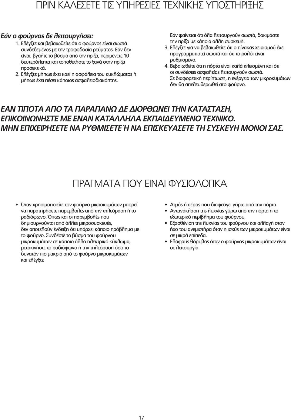 Ελέγξτε μήπως έχει καεί η ασφάλεια του κυκλώματος ή μήπως έχει πέσει κάποιος ασφαλειοδιακόπτης. Εάν φαίνεται ότι όλα λειτουργούν σωστά, δοκιμάστε την πρίζα με κάποια άλλη συσκευή. 3.