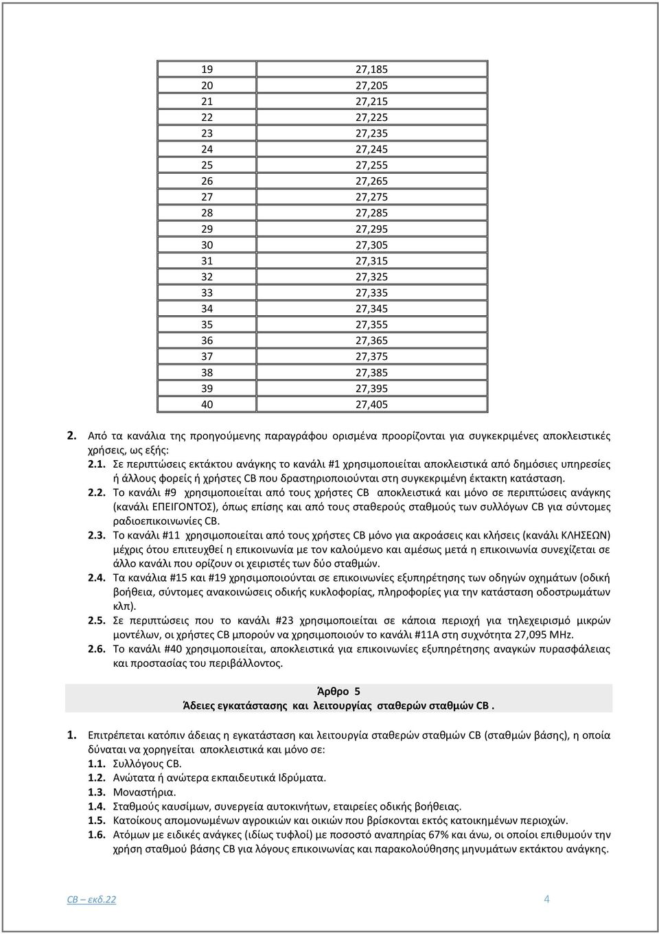 Σε περιπτώσεις εκτάκτου ανάγκης το κανάλι #1 χρησιμοποιείται αποκλειστικά από δημόσιες υπηρεσίες ή άλλους φορείς ή χρήστες CB που δραστηριοποιούνται στη συγκεκριμένη έκτακτη κατάσταση. 2.