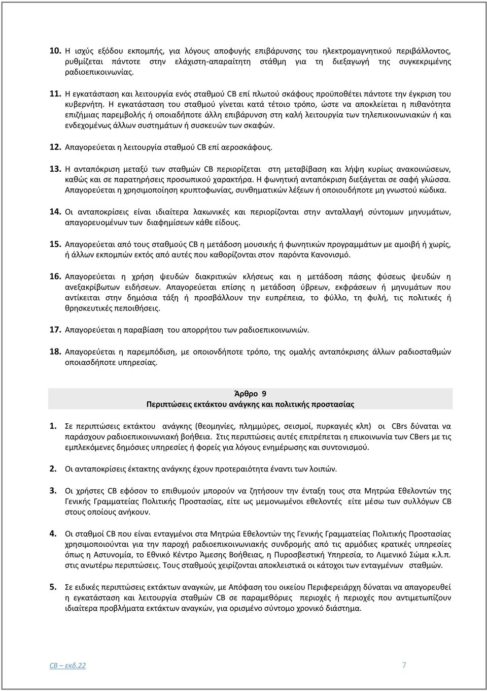 Η εγκατάσταση του σταθμού γίνεται κατά τέτοιο τρόπο, ώστε να αποκλείεται η πιθανότητα επιζήμιας παρεμβολής ή οποιαδήποτε άλλη επιβάρυνση στη καλή λειτουργία των τηλεπικοινωνιακών ή και ενδεχομένως