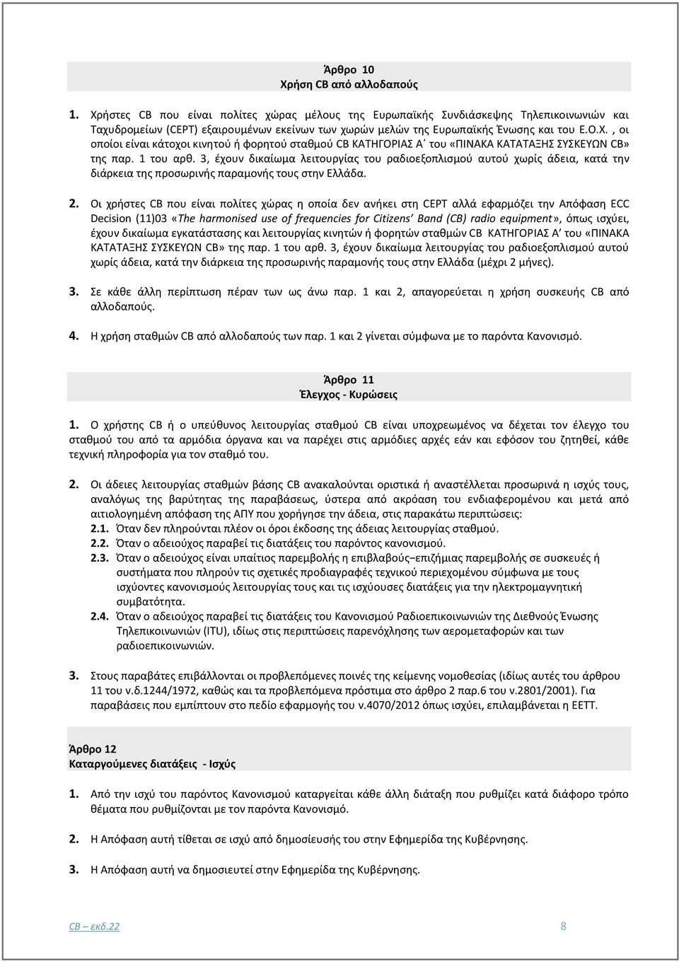 1 του αρθ. 3, έχουν δικαίωμα λειτουργίας του ραδιοεξοπλισμού αυτού χωρίς άδεια, κατά την διάρκεια της προσωρινής παραμονής τους στην Ελλάδα. 2.