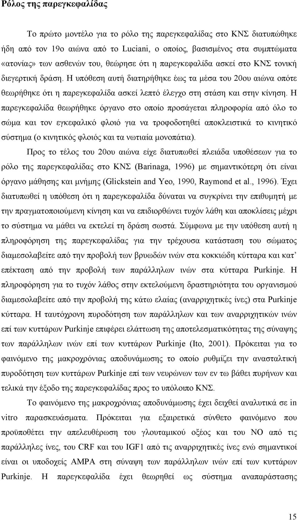 Η υπόθεση αυτή διατηρήθηκε έως τα μέσα του 20ου αιώνα οπότε θεωρήθηκε ότι η παρεγκεφαλίδα ασκεί λεπτό έλεγχο στη στάση και στην κίνηση.