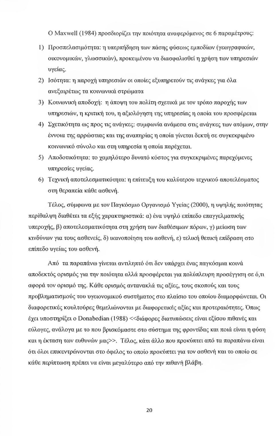 2) Ισότητα: η παροχή υπηρεσιών οι οποίες εξυπηρετούν τις ανάγκες για όλα ανεξαιρέτως τα κοινωνικά στρώματα 3) Κοινωνική αποδοχή: η άποψη του πολίτη σχετικά με τον τρόπο παροχής των υπηρεσιών, η