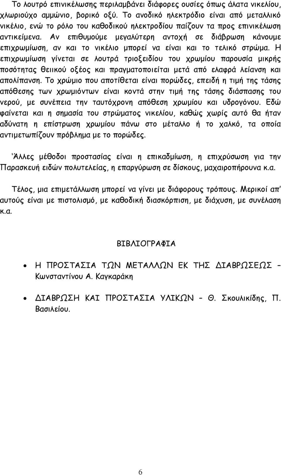 Αν επιθυµούµε µεγαλύτερη αντοχή σε διάβρωση κάνουµε επιχρωµίωση, αν και το νικέλιο µπορεί να είναι και το τελικό στρώµα.