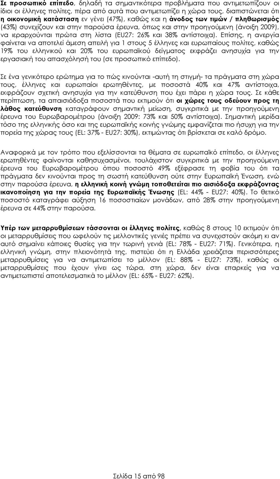 Επίσης, η ανεργία φαίνεται να αποτελεί άµεση απειλή για 1 στους 5 έλληνες και ευρωπαίους πολίτες, καθώς 19% του ελληνικού και 20% του ευρωπαϊκού δείγµατος εκφράζει ανησυχία για την εργασιακή του