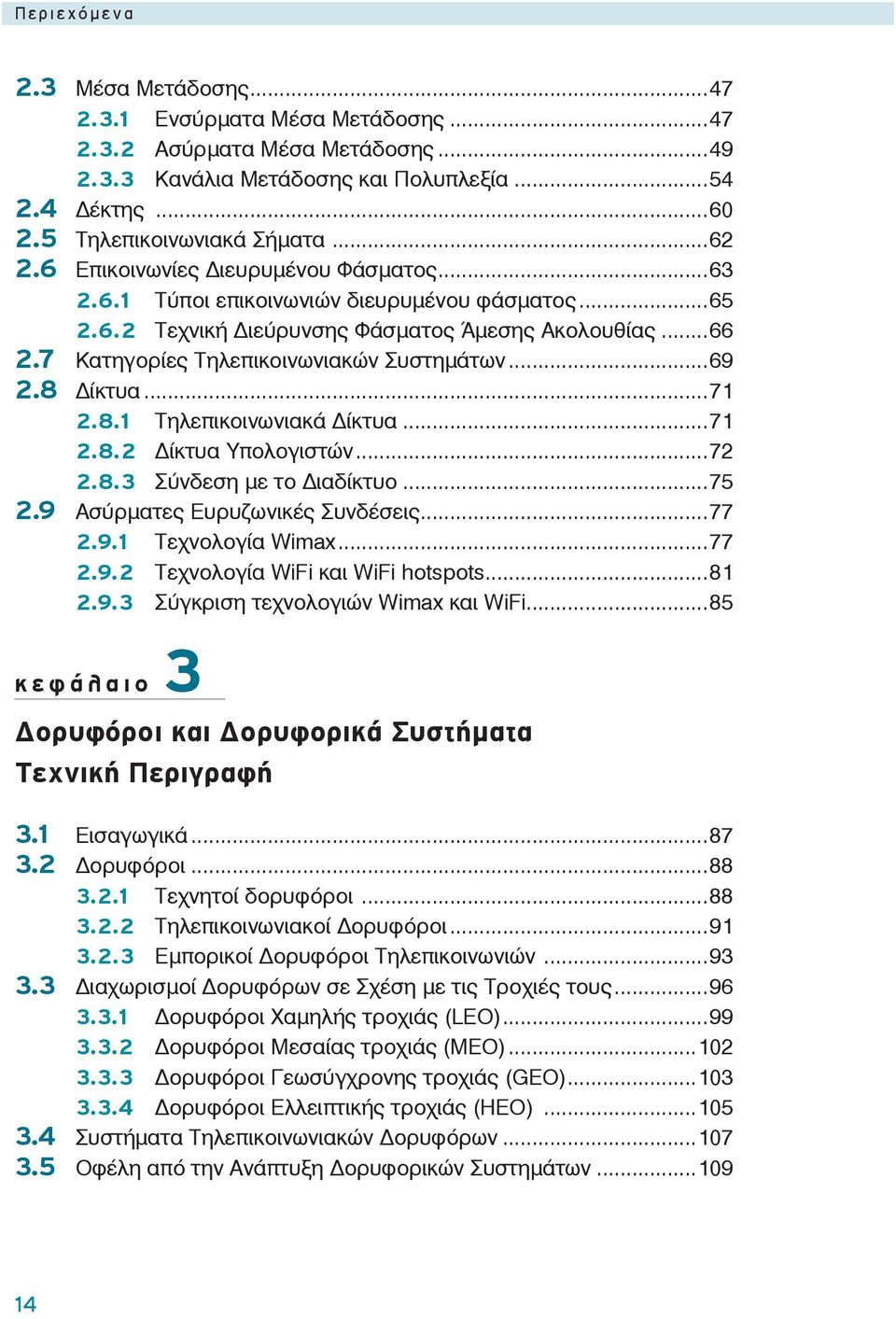 8 ίκτυα...71 2.8.1 Τηλεπικοινωνιακά ίκτυα...71 2.8.2 ίκτυα Υπολογιστών...72 2.8.3 Σύνδεση με το ιαδίκτυο...75 2.9 Ασύρματες Ευρυζωνικές Συνδέσεις...77 2.9.1 Τεχνολογία Wimax...77 2.9.2 Τεχνολογία WiFi και WiFi hotspots.