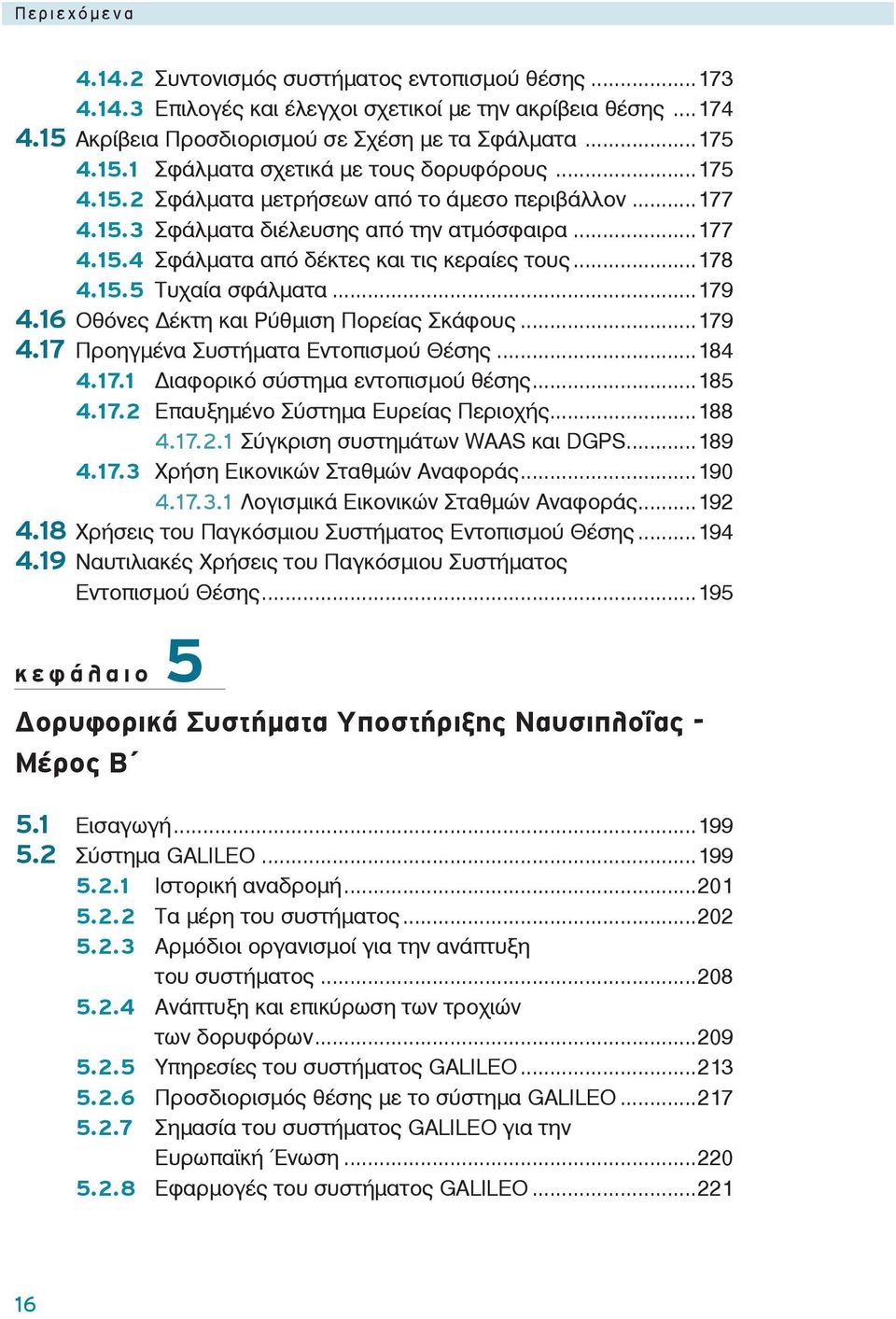 16 Οθόνες έκτη και Ρύθμιση Πορείας Σκάφους...179 4.17 Προηγμένα Συστήματα Εντοπισμού Θέσης...184 4.17.1 ιαφορικό σύστημα εντοπισμού θέσης...185 4.17.2 Επαυξημένο Σύστημα Ευρείας Περιοχής...188 4.17.2.1 Σύγκριση συστημάτων WAAS και DGPS.