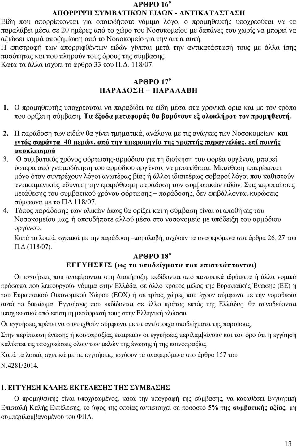 Η επιστροφή των απορριφθέντων ειδών γίνεται µετά την αντικατάστασή τους µε άλλα ίσης ποσότητας και που πληρούν τους όρους της σύµβασης. Κατά τα άλλα ισχύει το άρθρο 33 του Π.. 118/07.