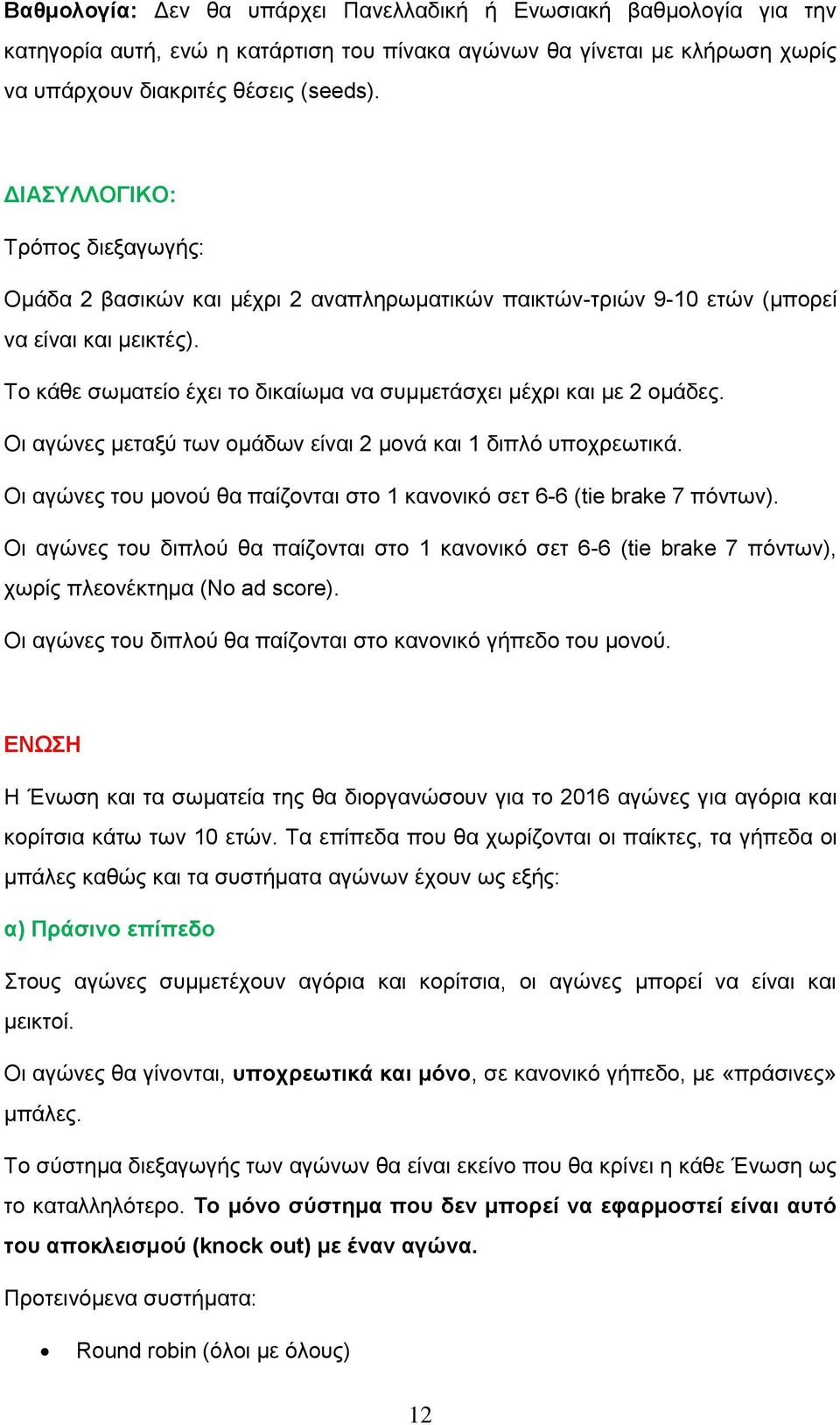 Το κάθε σωματείο έχει το δικαίωμα να συμμετάσχει μέχρι και με 2 ομάδες. Οι αγώνες μεταξύ των ομάδων είναι 2 μονά και 1 διπλό υποχρεωτικά.