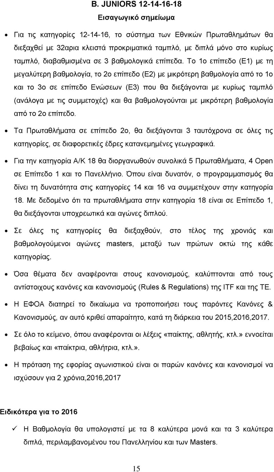 Το 1ο επίπεδο (Ε1) με τη μεγαλύτερη βαθμολογία, το 2ο επίπεδο (Ε2) με μικρότερη βαθμολογία από το 1ο και το 3ο σε επίπεδο Ενώσεων (Ε3) που θα διεξάγονται με κυρίως ταμπλό (ανάλογα με τις συμμετοχές)