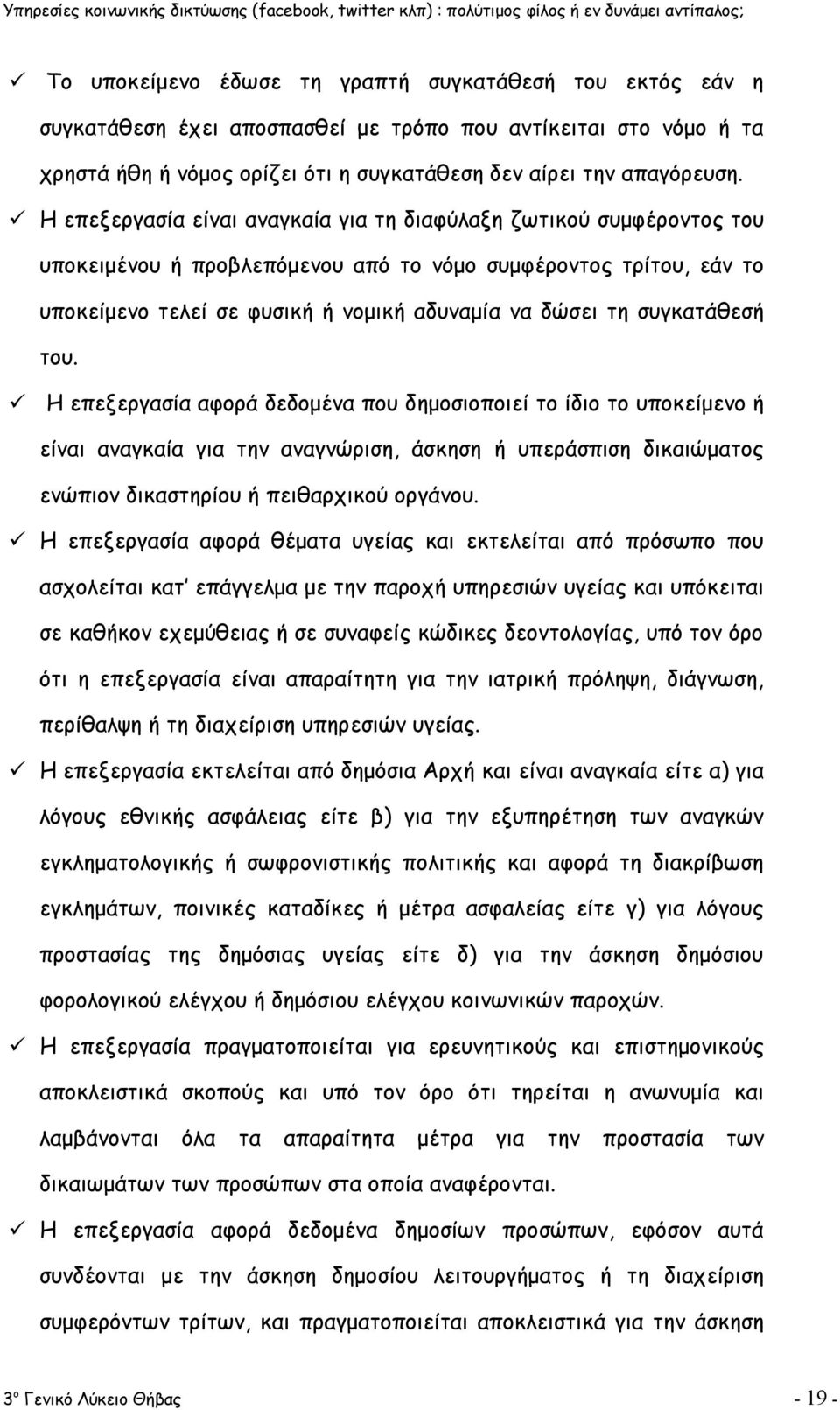 συγκατάθεσή του. Η επεξεργασία αφορά δεδομένα που δημοσιοποιεί το ίδιο το υποκείμενο ή είναι αναγκαία για την αναγνώριση, άσκηση ή υπεράσπιση δικαιώματος ενώπιον δικαστηρίου ή πειθαρχικού οργάνου.