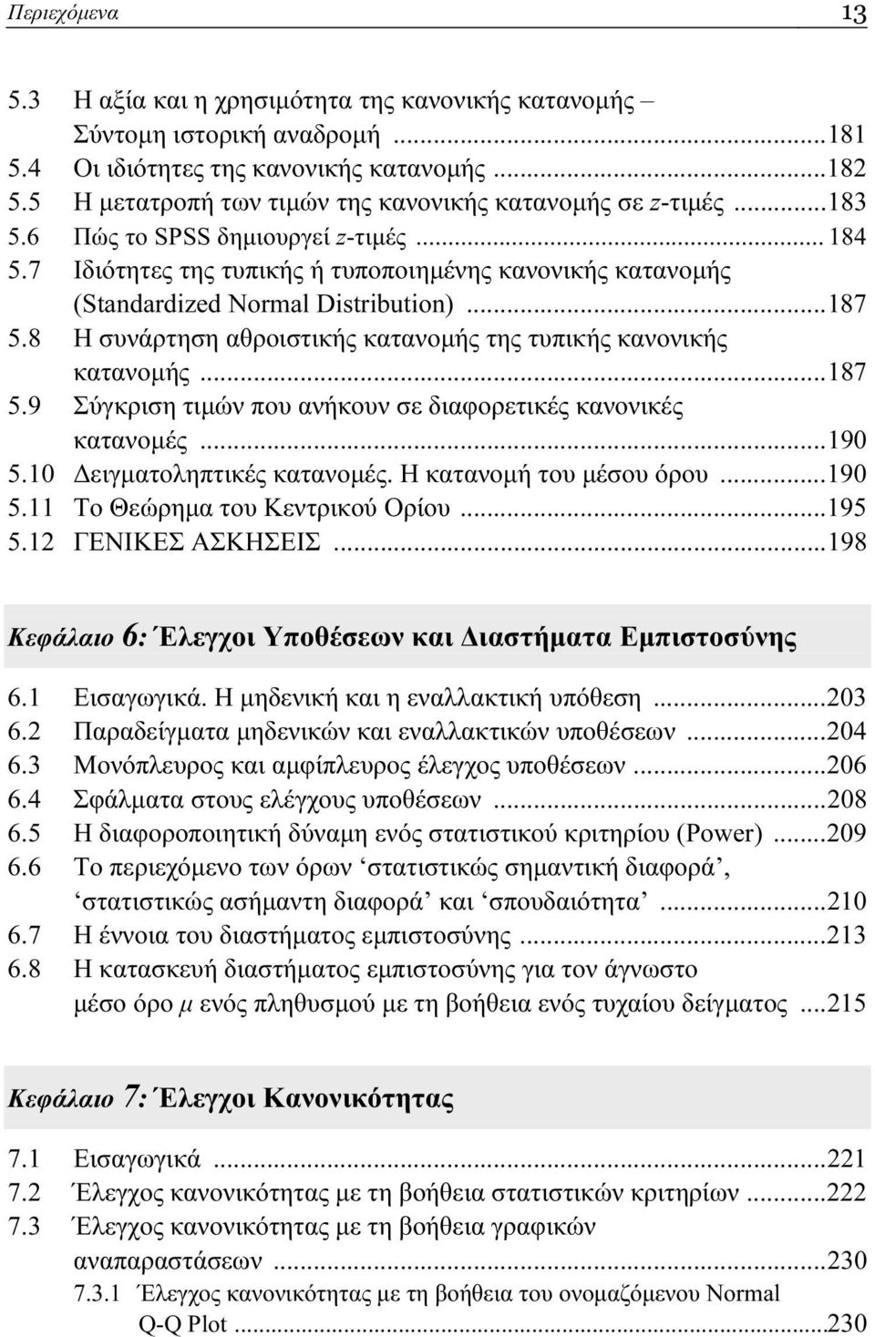 7 Ιδιότητες της τυπικής ή τυποποιημένης κανονικής κατανομής (Standardized Normal Distribution)...187 5.8 Η συνάρτηση αθροιστικής κατανομής της τυπικής κανονικής κατανομής...187 5.9 Σύγκριση τιμών που ανήκουν σε διαφορετικές κανονικές κατανομές.