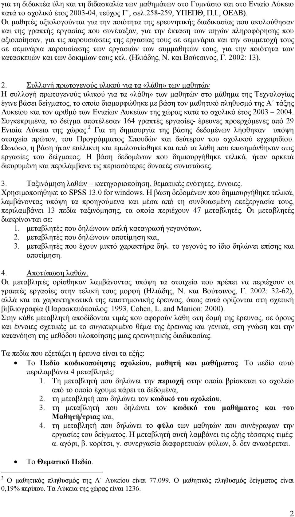 παρουσιάσεις της εργασίας τους σε σεµινάρια και την συµµετοχή τους σε σεµινάρια παρουσίασης των εργασιών των συµµαθητών τους, για την ποιότητα των κατασκευών και των δοκιµίων τους κτλ. (Ηλιάδης, Ν.