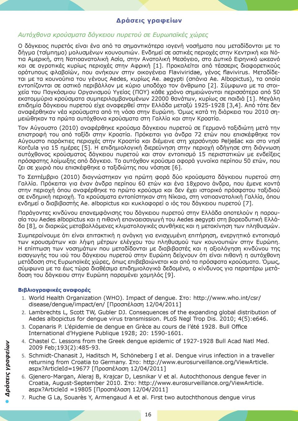 Προκαλείται από τέσσερις διαφορετικούς ορότυπους φλαβοϊών, που ανήκουν στην οικογένεια Flaviviridae, γένος flavivirus. Μεταδίδεται με τα κουνούπια του γένους Aedes, κυρίως Ae. aegypti (σπάνια Ae.