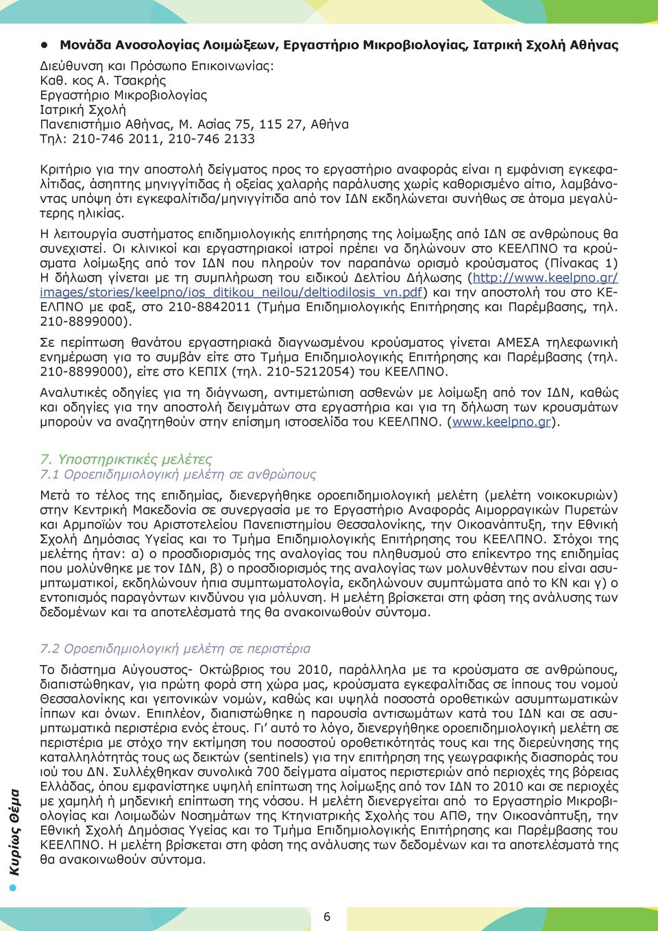 χωρίς καθορισμένο αίτιο, λαμβάνοντας υπόψη ότι εγκεφαλίτιδα/μηνιγγίτιδα από τον ΙΔΝ εκδηλώνεται συνήθως σε άτομα μεγαλύτερης ηλικίας.