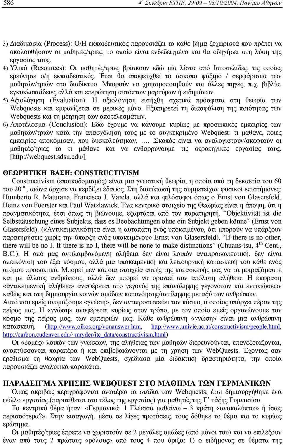 Έτσι θα αποφευχθεί το άσκοπο ψάξιµο / σερφάρισµα των µαθητών/τριών στο διαδίκτυο. Μπορούν να χρησιµοποιηθούν και άλλες πηγές, π.χ. βιβλία, εγκυκλοπαίδειες αλλά και επερώτηση αυτόπτων µαρτύρων ή ειδηµόνων.