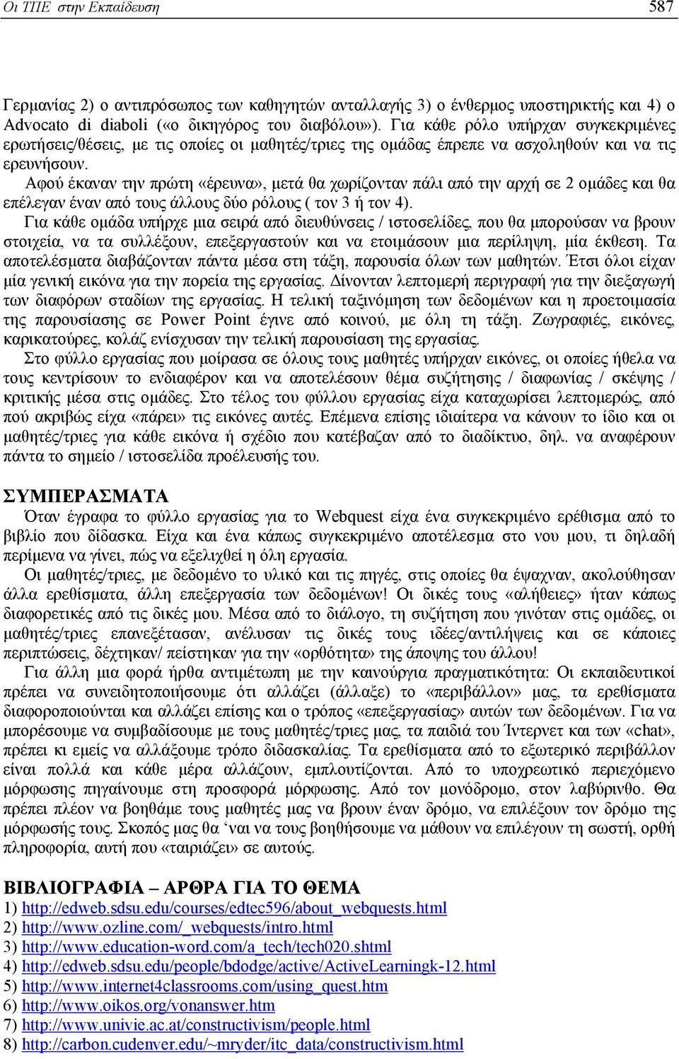 Αφού έκαναν την πρώτη «έρευνα», µετά θα χωρίζονταν πάλι από την αρχή σε 2 οµάδες και θα επέλεγαν έναν από τους άλλους δύο ρόλους ( τον 3 ή τον 4).