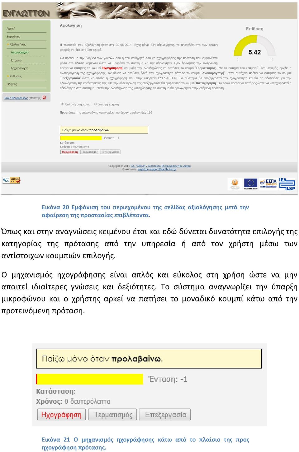 αντίστοιχων κουμπιών επιλογής. Ο μηχανισμός ηχογράφησης είναι απλός και εύκολος στη χρήση ώστε να μην απαιτεί ιδιαίτερες γνώσεις και δεξιότητες.