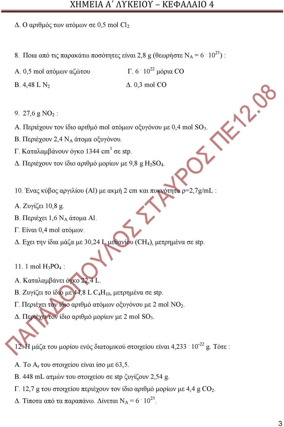 Περιέχουν τον ίδιο αριθμό μορίων με 9,8 g H 2 SO 4. 10. Ένας κύβος αργιλίου (Al) με ακμή 2 cm και πυκνότητα ρ=2,7g/ml : Α. Ζυγίζει 10,8 g. Β. Περιέχει 1,6 Ν Α άτομα Al. Γ. Είναι 0,4 mol ατόμων. Δ.