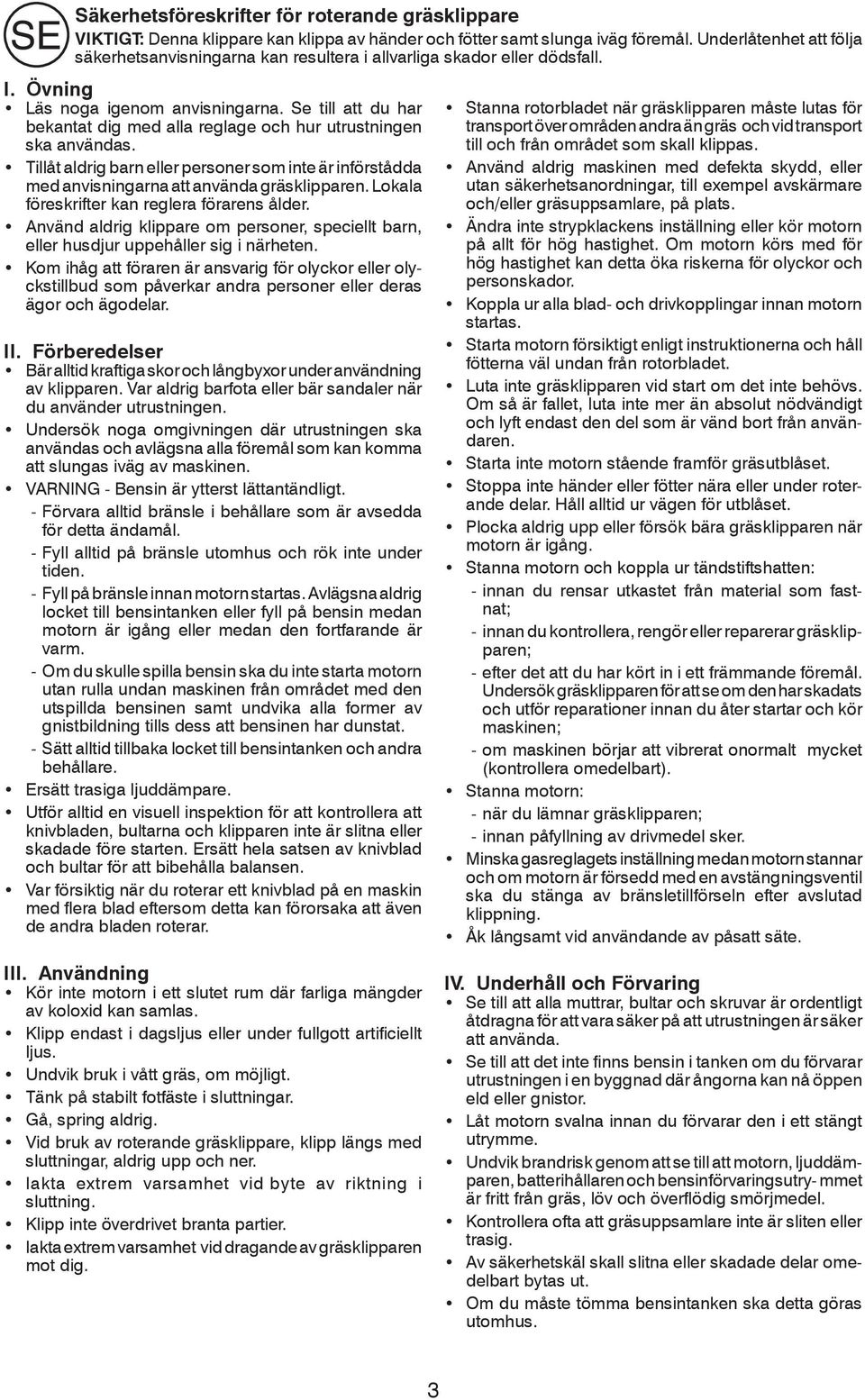 Se till att du har bekantat dig med alla reglage och hur utrustningen ska användas. Tillåt aldrig barn eller personer som inte är införstådda med anvisningarna att använda gräsklipparen.