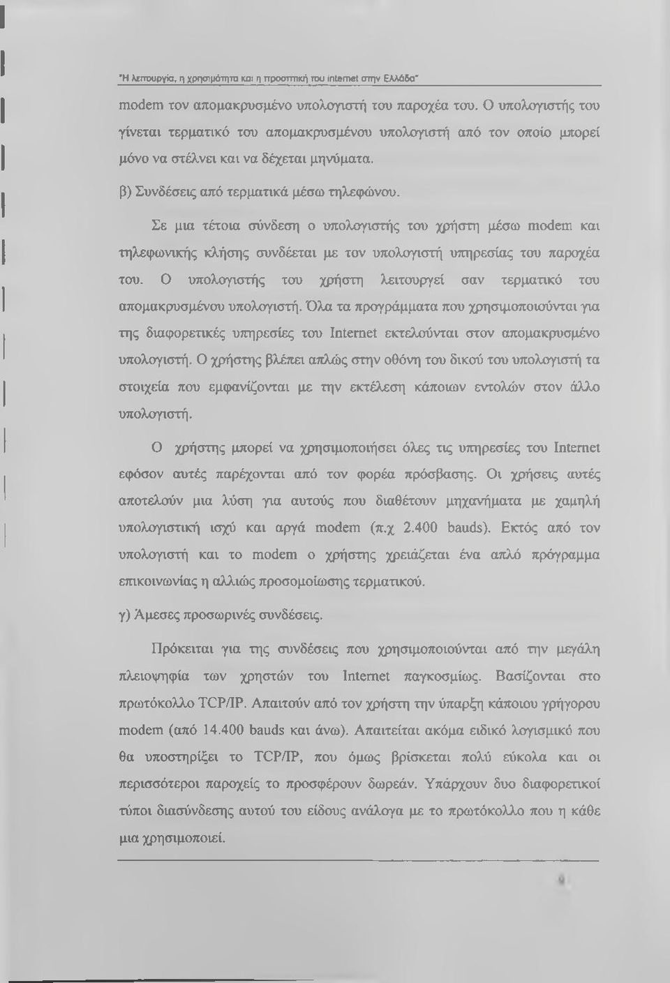 Σε μια τέτοια σύνδεση ο υπολογιστής του χρήστη μέσω modem και τηλεφωνικής κλήσης συνδέεται με τον υπολογιστή υπηρεσίας του παροχέα του.