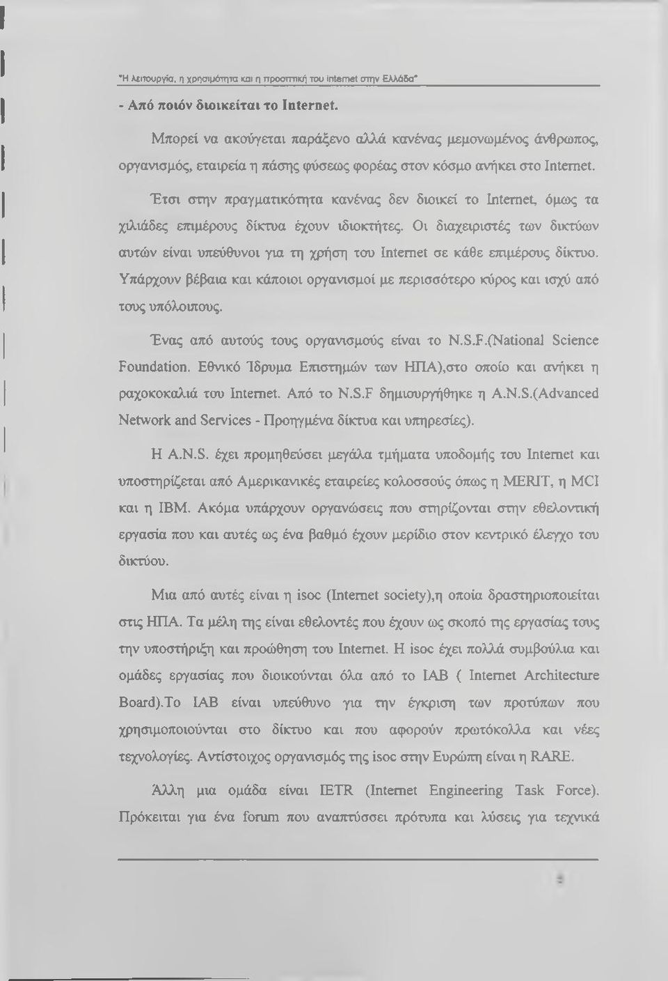 Έτσι στην πραγματικότητα κανένας δεν διοικεί το Internet, όμως τα χιλιάδες επιμέρους δίκτυα έχουν ιδιοκτήτες.