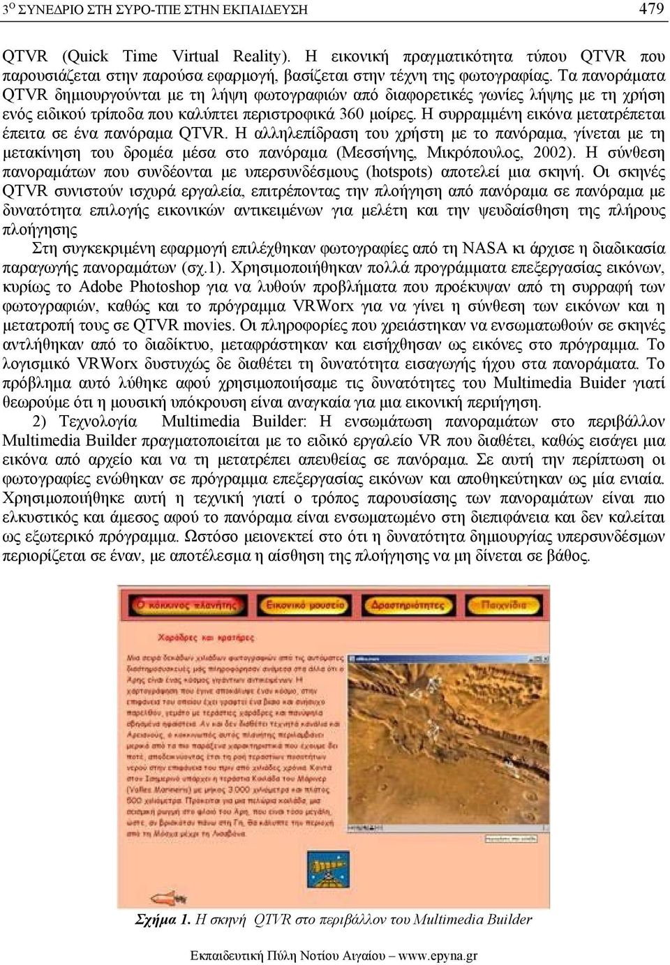 Η συρραμμένη εικόνα μετατρέπεται έπειτα σε ένα πανόραμα QTVR. Η αλληλεπίδραση του χρήστη με το πανόραμα, γίνεται με τη μετακίνηση του δρομέα μέσα στο πανόραμα (Μεσσήνης, Μικρόπουλος, 2002).