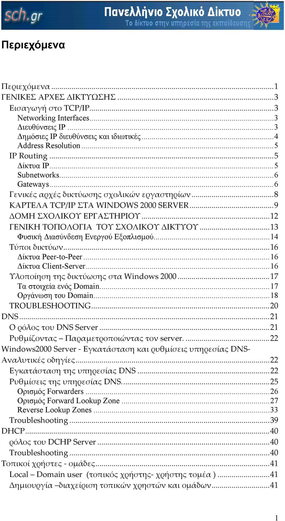 ..12 ΓΕΝΙΚΗ ΤΟΠΟΛΟΓΙΑ ΤΟΥ ΣΧΟΛΙΚΟΥ ΙΚΤΥΟΥ...13 Φυσική ιασύνδεση Ενεργού Εξοπλισµού...14 Τύποι δικτύων...16 ίκτυα Peer-to-Peer...16 ίκτυα Client-Server...16 Υλοποίηση της δικτύωσης στα Windows 2000.