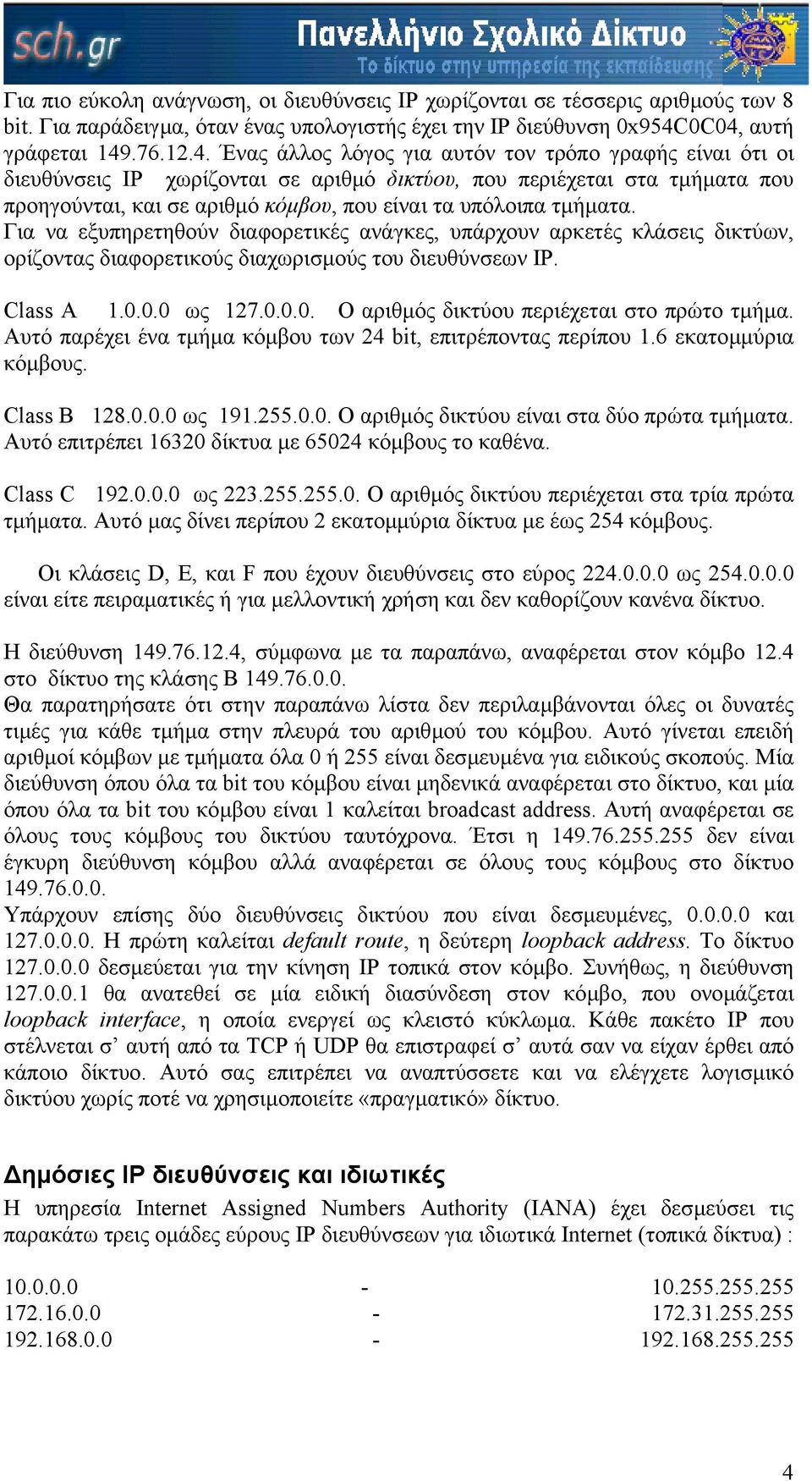 κόµβου, που είναι τα υπόλοιπα τµήµατα. Για να εξυπηρετηθούν διαφορετικές ανάγκες, υπάρχουν αρκετές κλάσεις δικτύων, ορίζοντας διαφορετικούς διαχωρισµούς του διευθύνσεων IP. Class A 1.0.