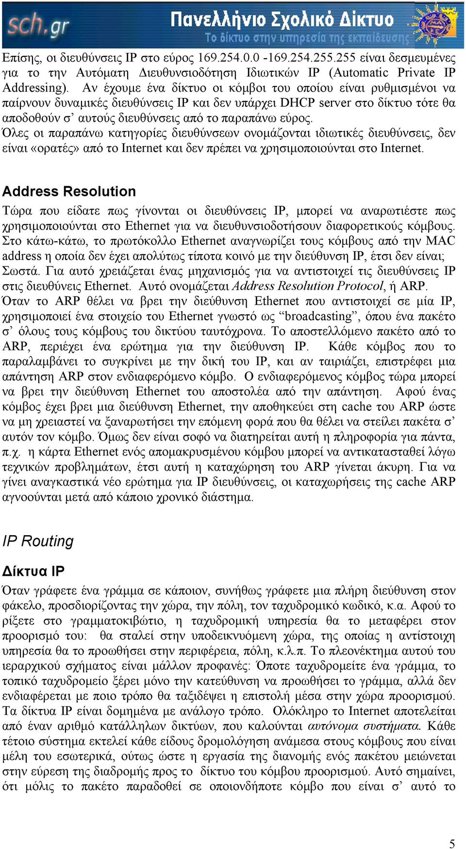 Όλες οι παραπάνω κατηγορίες διευθύνσεων ονοµάζονται ιδιωτικές διευθύνσεις, δεν είναι «ορατές» από το Internet και δεν πρέπει να χρησιµοποιούνται στο Internet.