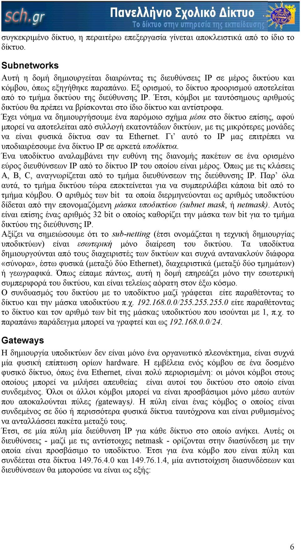 Εξ ορισµού, το δίκτυο προορισµού αποτελείται από το τµήµα δικτύου της διεύθυνσης IP. Έτσι, κόµβοι µε ταυτόσηµους αριθµούς δικτύου θα πρέπει να βρίσκονται στο ίδιο δίκτυο και αντίστροφα.