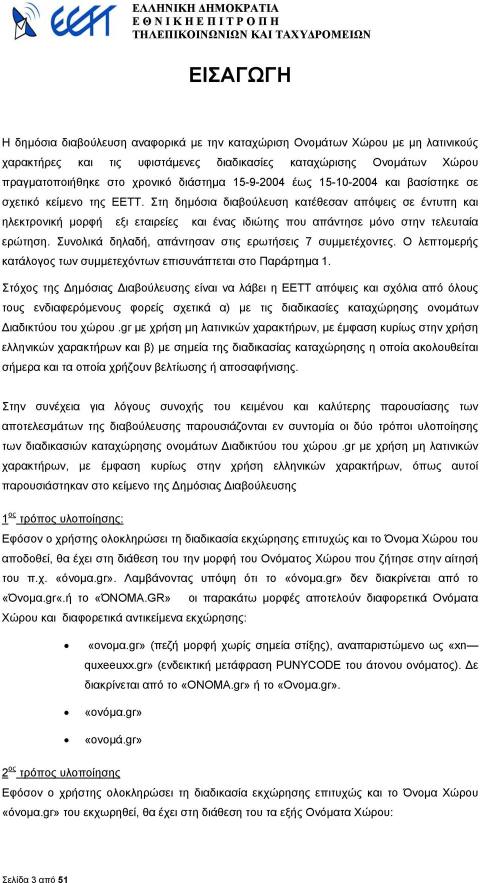 Στη δηµόσια διαβούλευση κατέθεσαν απόψεις σε έντυπη και ηλεκτρονική µορφή εξι εταιρείες και ένας ιδιώτης που απάντησε µόνο στην τελευταία ερώτηση.