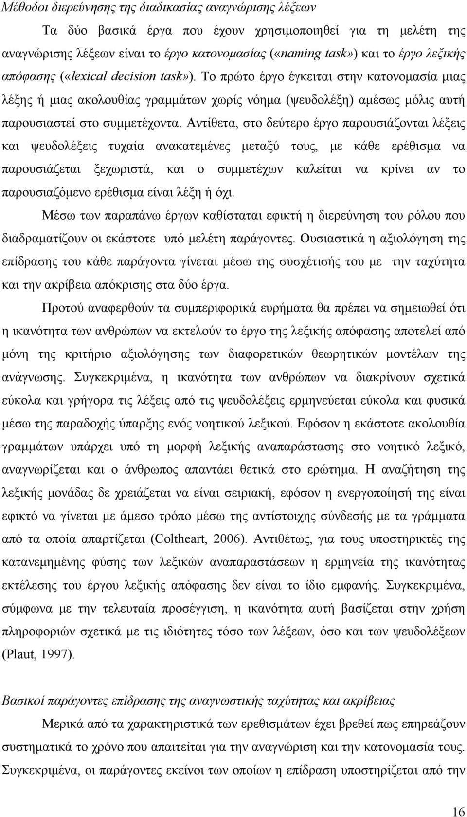 Αντίθετα, στο δεύτερο έργο παρουσιάζονται λέξεις και ψευδολέξεις τυχαία ανακατεμένες μεταξύ τους, με κάθε ερέθισμα να παρουσιάζεται ξεχωριστά, και ο συμμετέχων καλείται να κρίνει αν το παρουσιαζόμενο