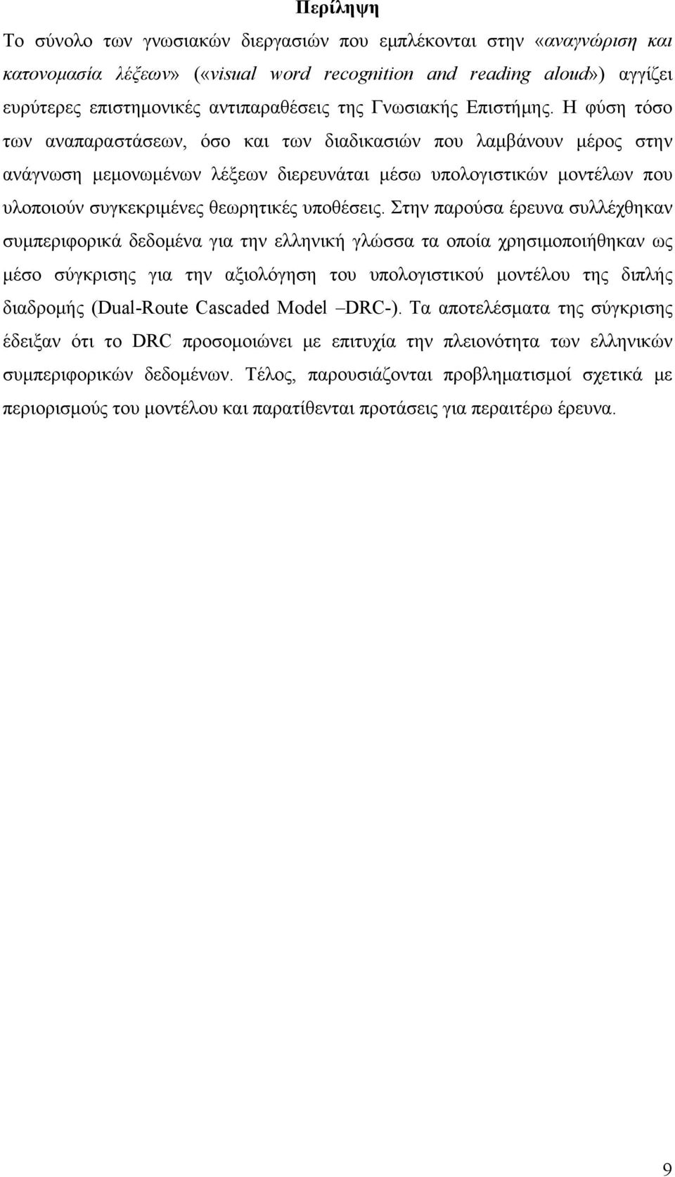 Η φύση τόσο των αναπαραστάσεων, όσο και των διαδικασιών που λαμβάνουν μέρος στην ανάγνωση μεμονωμένων λέξεων διερευνάται μέσω υπολογιστικών μοντέλων που υλοποιούν συγκεκριμένες θεωρητικές υποθέσεις.