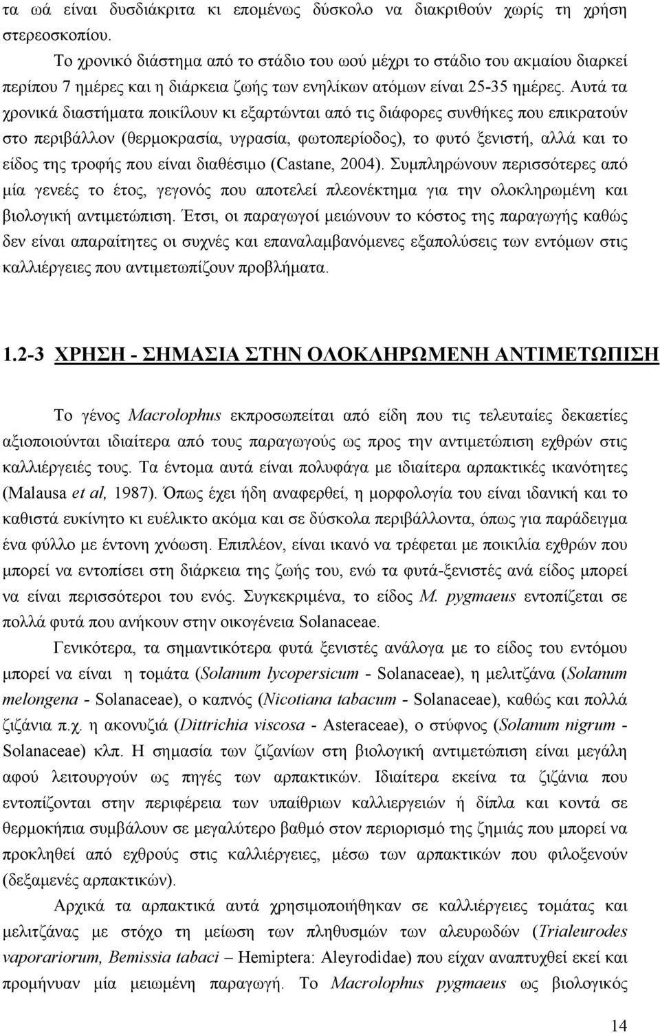 Αυτά τα χρονικά διαστήματα ποικίλουν κι εξαρτώνται από τις διάφορες συνθήκες που επικρατούν στο περιβάλλον (θερμοκρασία, υγρασία, φωτοπερίοδος), το φυτό ξενιστή, αλλά και το είδος της τροφής που