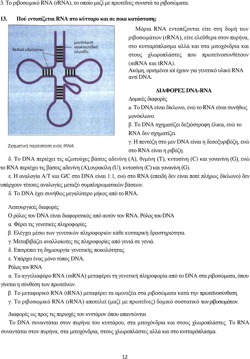 χλωροπλάστες που πρωτεϊνοσυνθέτουν (mrna και trna). Ακόμη, ορισμένοι ιοί έχουν για γενετικό υλικό RNA αντί DNA. ΔΙΑΦΟΡΕΣ DNA-RNA Δομικές διαφορές a.