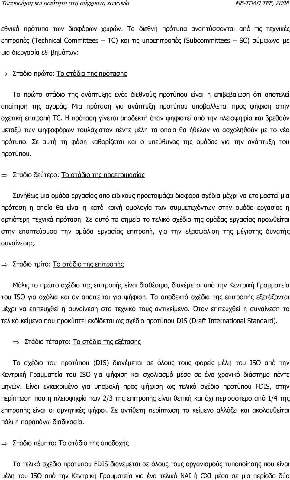 Το πρώτο στάδιο της ανάπτυξης ενός διεθνούς προτύπου είναι η επιβεβαίωση ότι αποτελεί απαίτηση της αγοράς. Μια πρόταση για ανάπτυξη προτύπου υποβάλλεται προς ψήφιση στην σχετική επιτροπή TC.