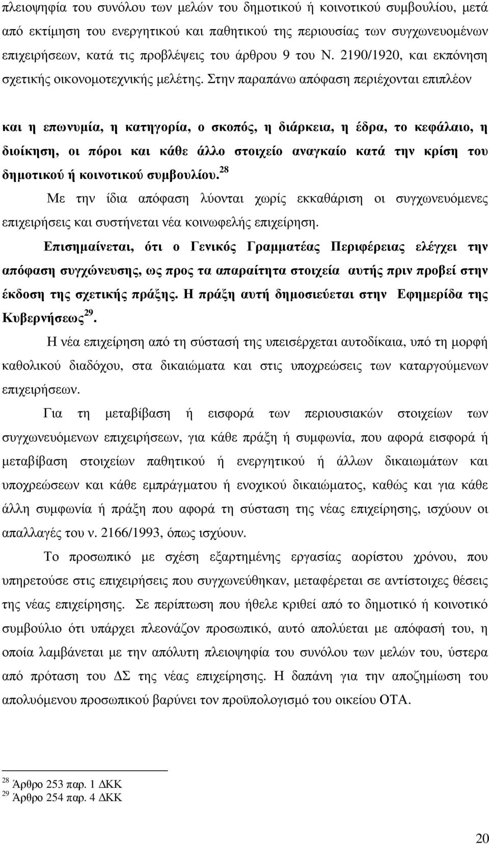 Στην παραπάνω απόφαση περιέχονται επιπλέον και η επωνυµία, η κατηγορία, ο σκοπός, η διάρκεια, η έδρα, το κεφάλαιο, η διοίκηση, οι πόροι και κάθε άλλο στοιχείο αναγκαίο κατά την κρίση του δηµοτικού ή