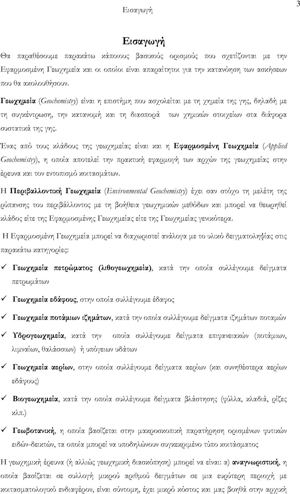 Ένας από τους κλάδους της γεωχημείας είναι και η Εφαρμοσμένη Γεωχημεία (Applied Geochemistry), η οποία αποτελεί την πρακτική εφαρμογή των αρχών της γεωχημείας στην έρευνα και τον εντοπισμό