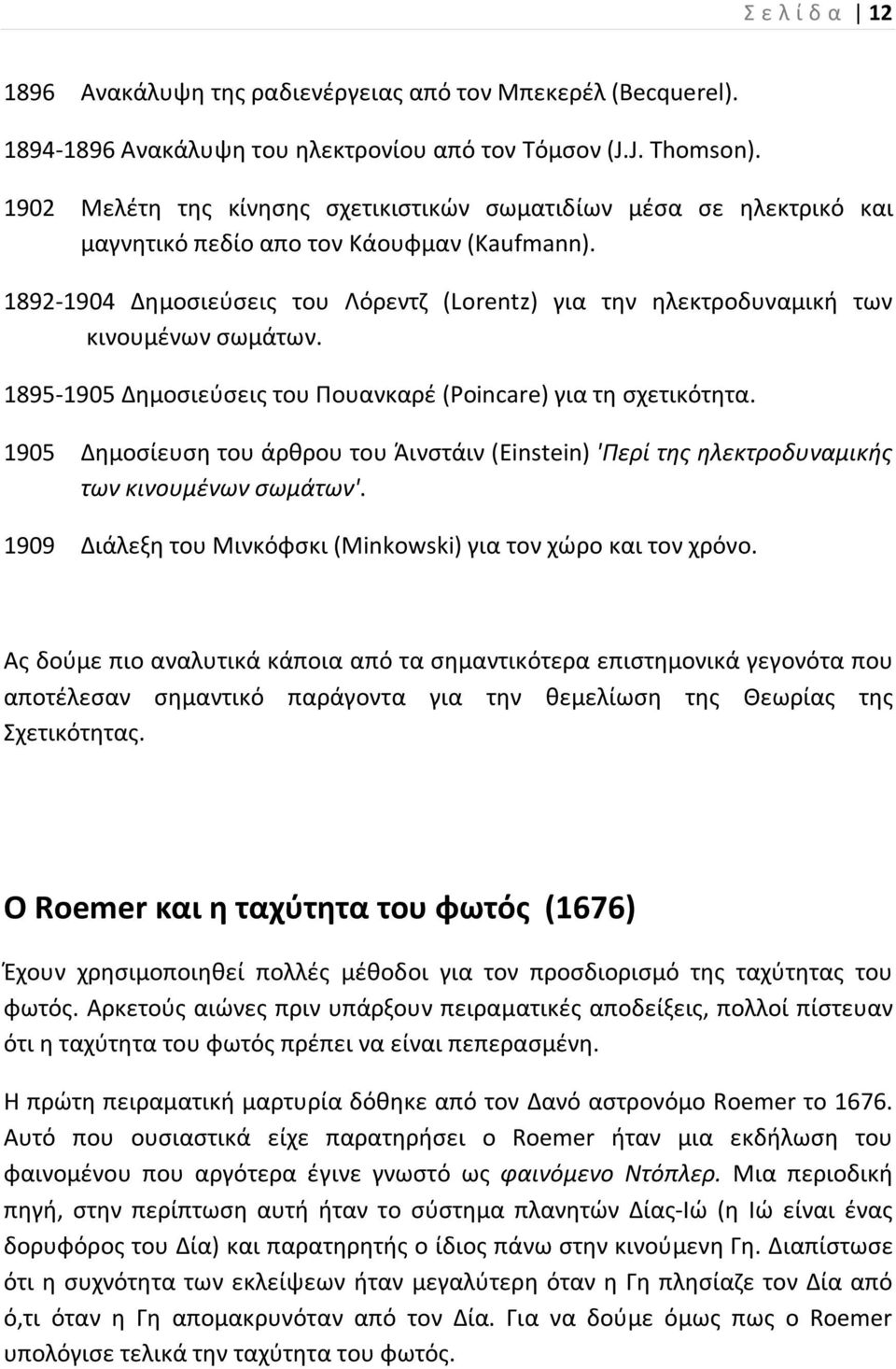 1892-1904 Δημοσιεύσεις του Λόρεντζ (Lorentz) για την ηλεκτροδυναμική των κινουμένων σωμάτων. 1895-1905 Δημοσιεύσεις του Πουανκαρέ (Ροincare) για τη σχετικότητα.
