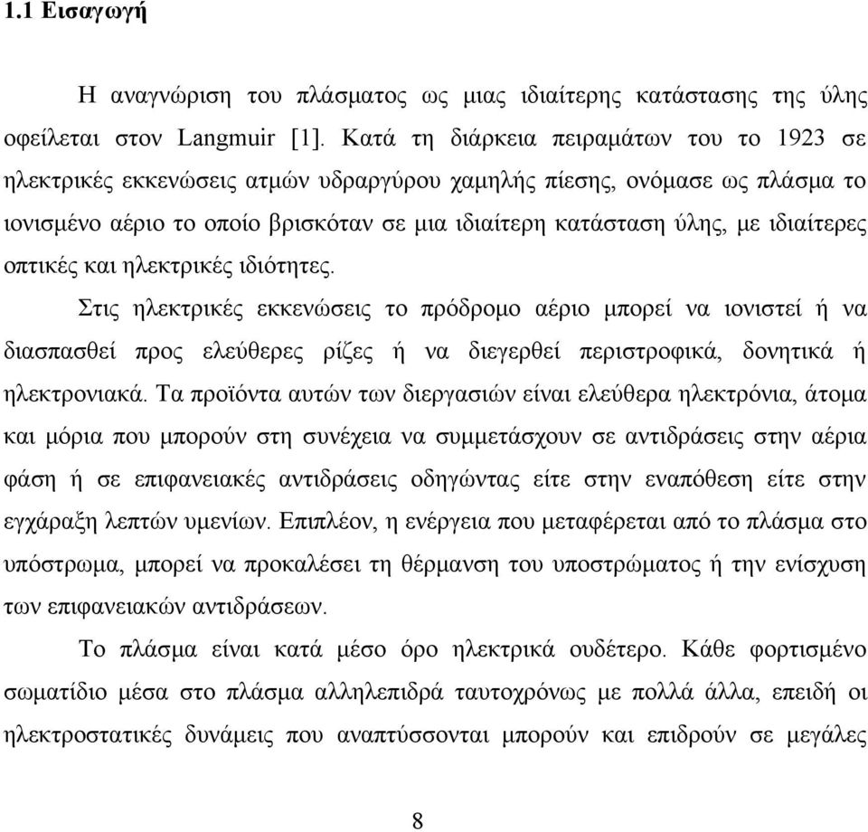 ιδιαίτερες οπτικές και ηλεκτρικές ιδιότητες. Στις ηλεκτρικές εκκενώσεις το πρόδρομο αέριο μπορεί να ιονιστεί ή να διασπασθεί προς ελεύθερες ρίζες ή να διεγερθεί περιστροφικά, δονητικά ή ηλεκτρονιακά.