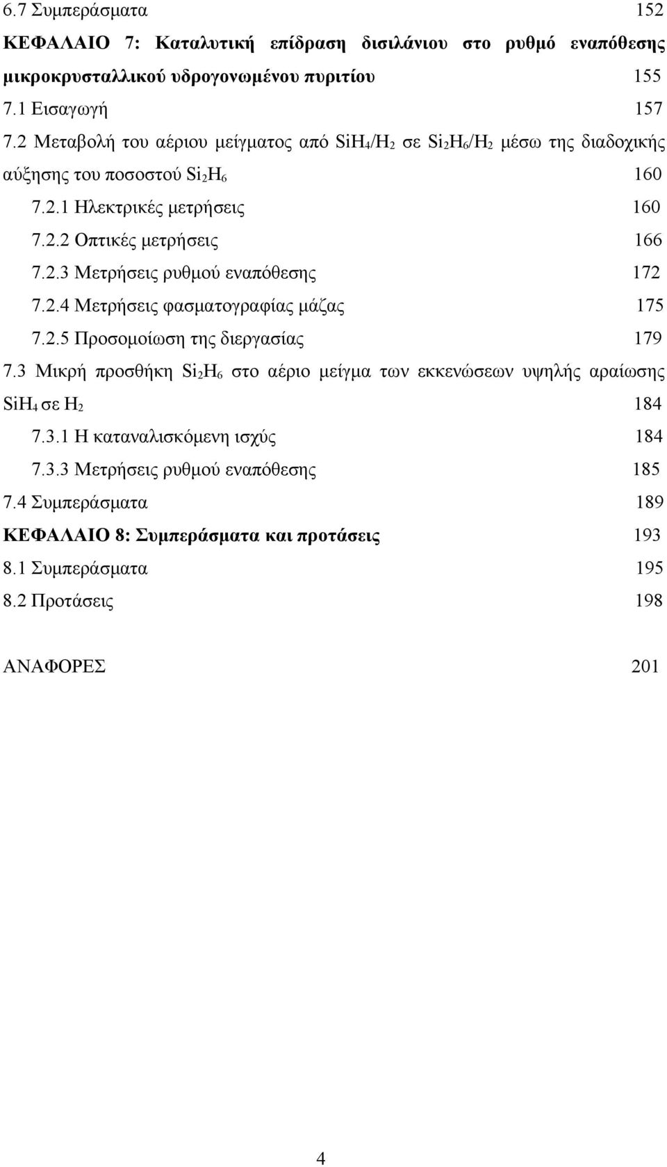 2.4 Μετρήσεις φασματογραφίας μάζας 175 7.2.5 Προσομοίωση της διεργασίας 179 7.3 Μικρή προσθήκη Si 2 H 6 στο αέριο μείγμα των εκκενώσεων υψηλής αραίωσης SiH 4 σε H 2 184 7.3.1 Η καταναλισκόμενη ισχύς 184 7.