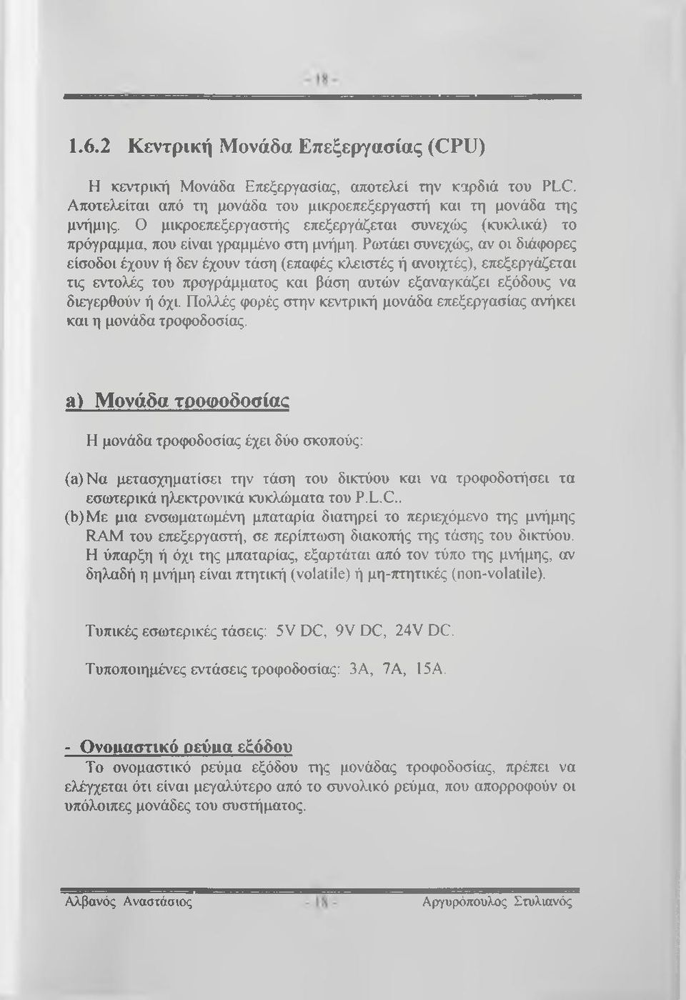 Ρωτάει συνεχώς, αν οι διάφορες είσοδοι έχουν ή δεν έχουν τάση (επαφές κλειστές ή ανοιχτές), επεξεργάζεται τις εντολές του προγράμματος και βάση αυτών εξαναγκάζει εξόδους να διεγερθούν ή όχι.