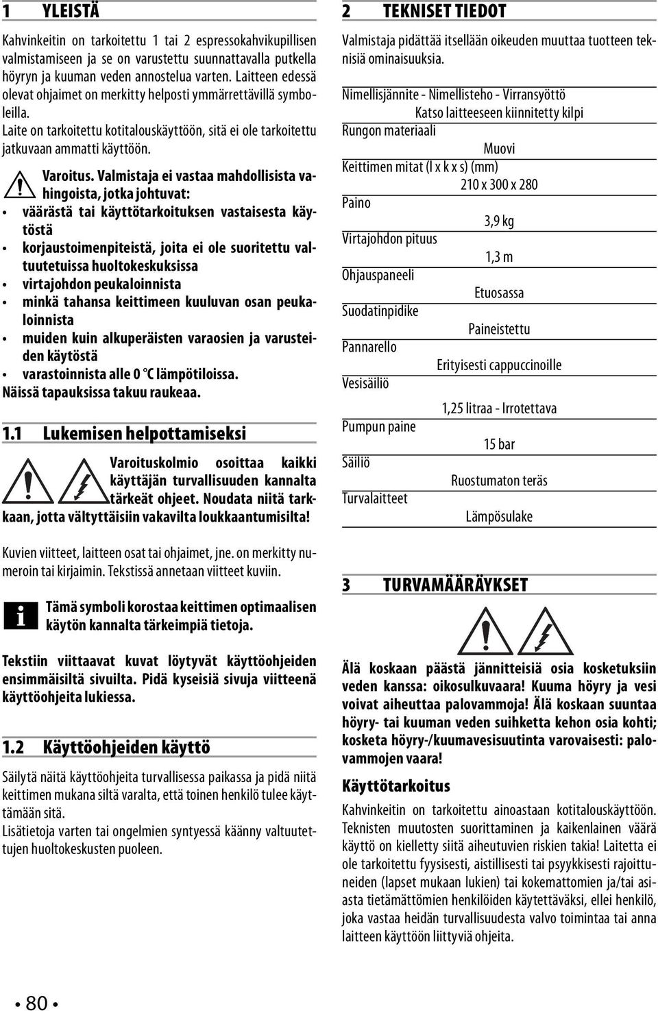 Valmistaja ei vastaa mahdollisista vahingoista, jotka johtuvat: väärästä tai käyttötarkoituksen vastaisesta käytöstä korjaustoimenpiteistä, joita ei ole suoritettu valtuutetuissa huoltokeskuksissa