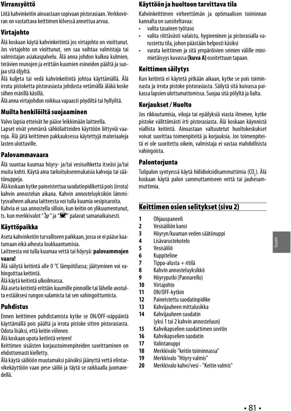 Älä anna johdon kulkea kulmien, terävien reunojen ja erittäin kuumien esineiden päältä ja suojaa sitä öljyltä. Älä kuljeta tai vedä kahvinkeitintä johtoa käyttämällä.