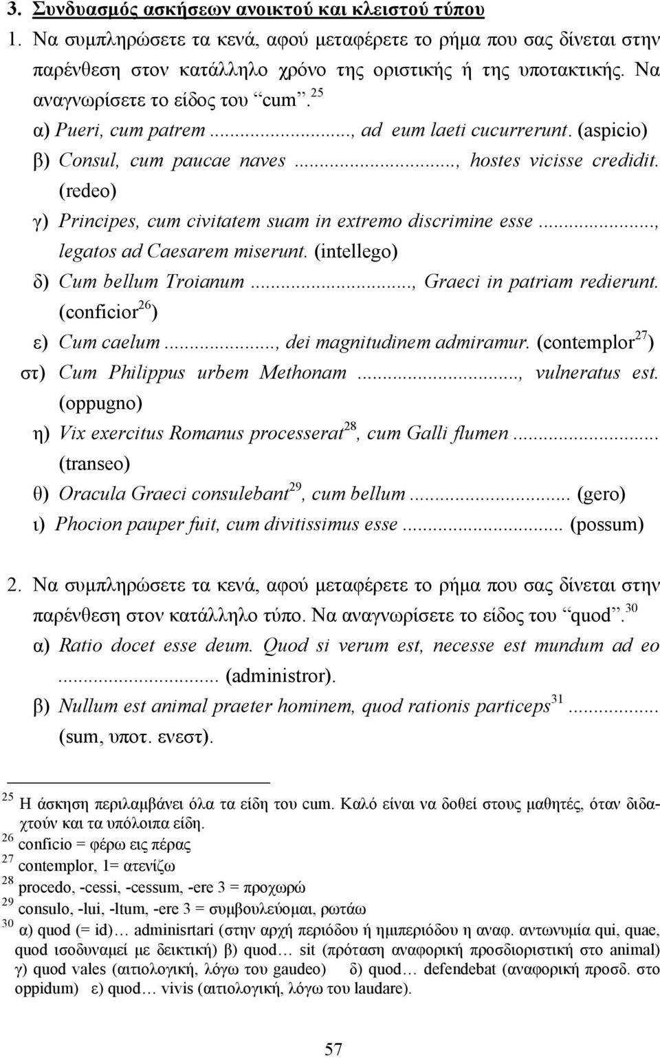 (redeo) γ) Principes, cum civitatem suam in extremo discrimine esse..., legatos ad Caesarem miserunt. (intellego) δ) Cum bellum Troianum..., Graeci in patriam redierunt. (conficior 26 ) ε) Cum caelum.