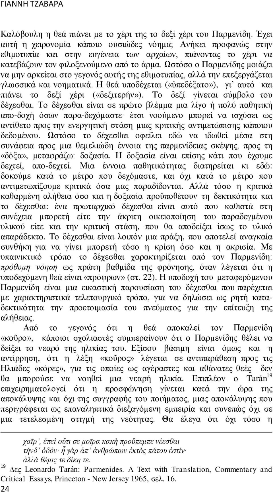 Ωστόσο ο Παρµενίδης µοιάζει να µην αρκείται στο γεγονός αυτής της εθιµοτυπίας, αλλά την επεξεργάζεται γλωσσικά και νοηµατικά.